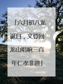 六月初八龙诞日，文登回龙山唱响三百年仁孝非遗