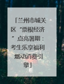 兰州市城关区“票根经济”点亮暑期：考生乐享福利 燃动消费引擎