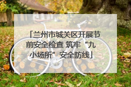 兰州市城关区开展节前安全检查 筑牢“九小场所”安全防线