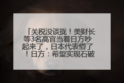 关税没谈拢！美财长等3名高官当着日方吵起来了，日本代表懵了！日方：希望实现石破茂与特朗普的会晤