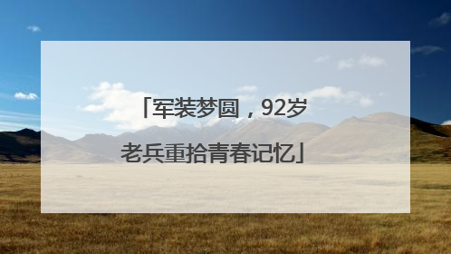 军装梦圆，92岁老兵重拾青春记忆