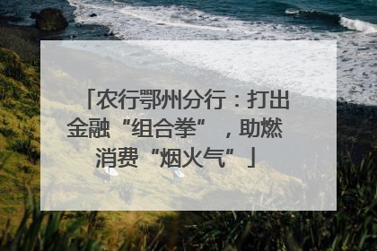 农行鄂州分行：打出金融“组合拳”，助燃消费“烟火气”