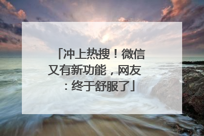 冲上热搜！微信又有新功能，网友：终于舒服了