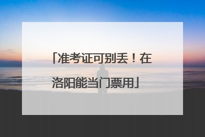 准考证可别丢！在洛阳能当门票用