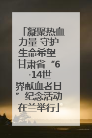 凝聚热血力量 守护生命希望 甘肃省“6 ·14世界献血者日”纪念活动在兰举行