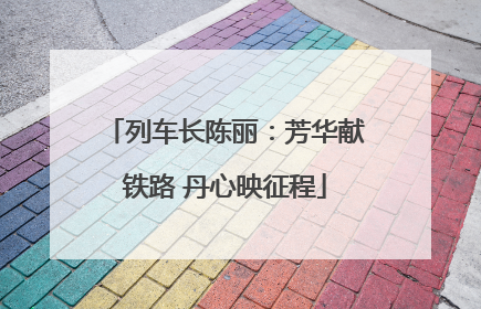 列车长陈丽：芳华献铁路 丹心映征程