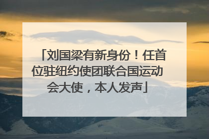 刘国梁有新身份！任首位驻纽约使团联合国运动会大使，本人发声