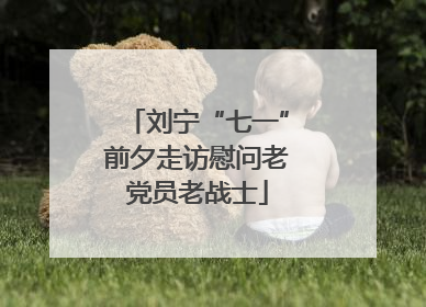 刘宁“七一”前夕走访慰问老党员老战士