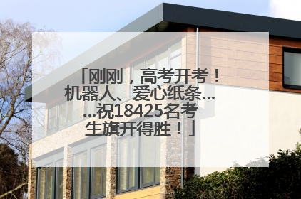 刚刚，高考开考！机器人、爱心纸条……祝18425名考生旗开得胜！