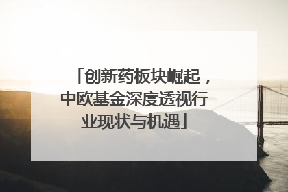 创新药板块崛起，中欧基金深度透视行业现状与机遇