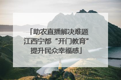 助农直播解决难题 江西宁都“开门教育”提升民众幸福感