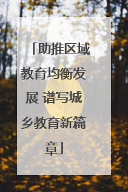 助推区域教育均衡发展 谱写城乡教育新篇章