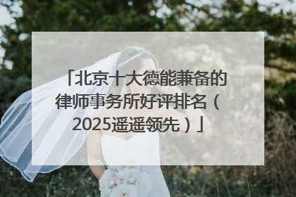 北京十大德能兼备的律师事务所好评排名（2025遥遥领先）