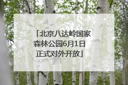 北京八达岭国家森林公园6月1日正式对外开放