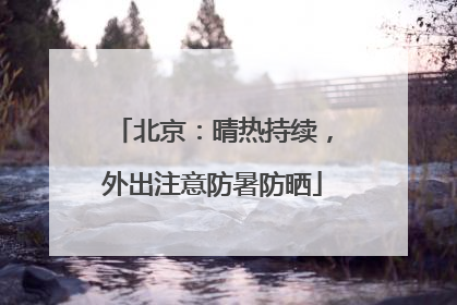 北京：晴热持续，外出注意防暑防晒
