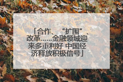 合作、“扩围”、改革……金融领域迎来多重利好 中国经济释放积极信号