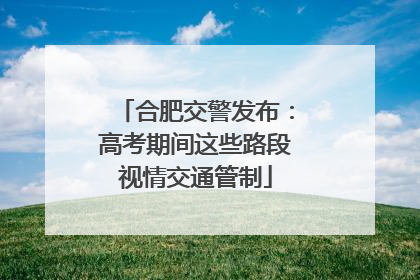 合肥交警发布：高考期间这些路段视情交通管制