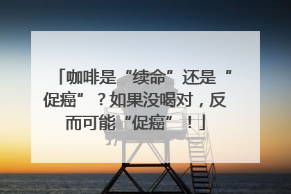 咖啡是“续命”还是“促癌”？如果没喝对，反而可能“促癌”！