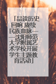 品读历史回响 赓续民族血脉——沈阳师范大学附属艺术学校开展学生主题教育活动