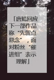 唐嫣回应下一部作品称“先留点悬念”，面对粉丝“催进组”表示理解