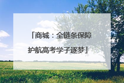 商城：全链条保障护航高考学子逐梦