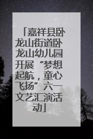 嘉祥县卧龙山街道卧龙山幼儿园开展“梦想起航，童心飞扬”六一文艺汇演活动