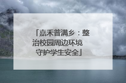嘉禾普满乡：整治校园周边环境 守护学生安全
