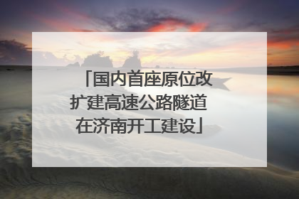 国内首座原位改扩建高速公路隧道在济南开工建设