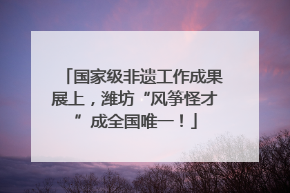 国家级非遗工作成果展上，潍坊“风筝怪才”成全国唯一！