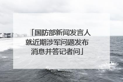 国防部新闻发言人就近期涉军问题发布消息并答记者问
