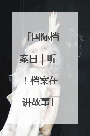 国际档案日｜听！档案在讲故事