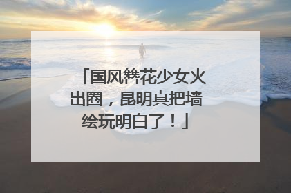 国风簪花少女火出圈，昆明真把墙绘玩明白了！