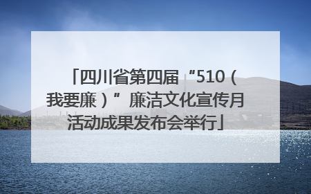 四川省第四届“510（我要廉）”廉洁文化宣传月活动成果发布会举行