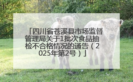四川省苍溪县市场监督管理局关于1批次食品抽检不合格情况的通告（2025年第2号）