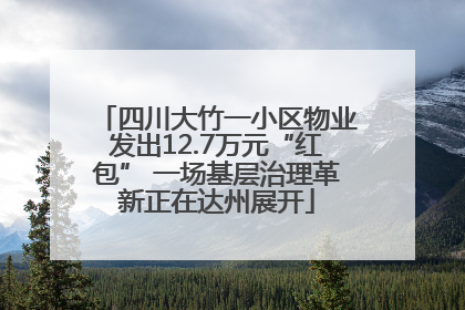 四川大竹一小区物业发出12.7万元“红包” 一场基层治理革新正在达州展开