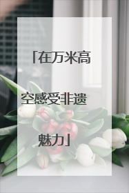 在万米高空感受非遗魅力
