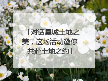 对话星城土地之美，这场活动邀你共赴土地之约