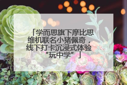 学而思旗下摩比思维机联名小猪佩奇，线下打卡沉浸式体验“玩中学”