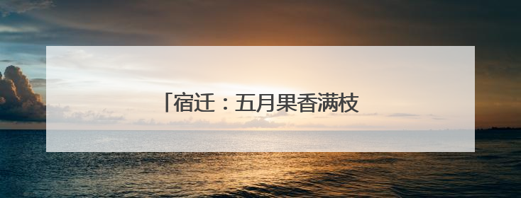 宿迁：五月果香满枝头 甜蜜产业迎丰收