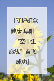 守护群众健康 阜阳一“空中生命线”首飞成功