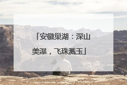 安徽巢湖：深山美瀑，飞珠溅玉