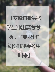 安徽首批完考学生冲出高考考场，“显眼包”家长们迎接考生归来