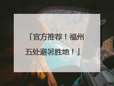 官方推荐！福州五处避暑胜地！
