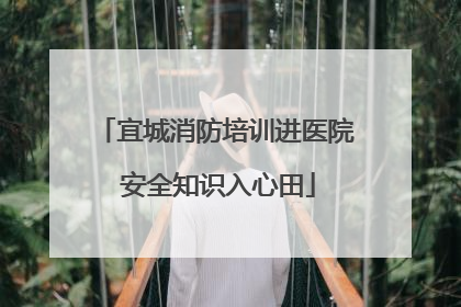 宜城消防培训进医院 安全知识入心田