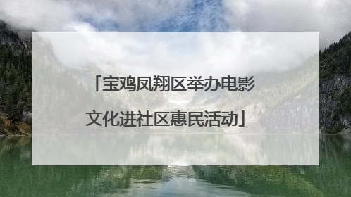 宝鸡凤翔区举办电影文化进社区惠民活动