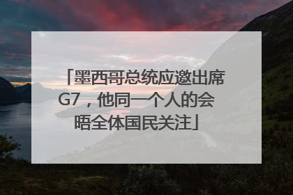 墨西哥总统应邀出席G7，他同一个人的会晤全体国民关注