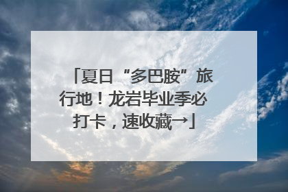 夏日“多巴胺”旅行地！龙岩毕业季必打卡，速收藏→