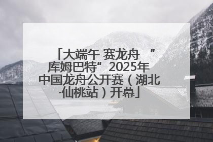 大端午 赛龙舟 “库姆巴特”2025年中国龙舟公开赛（湖北·仙桃站）开幕