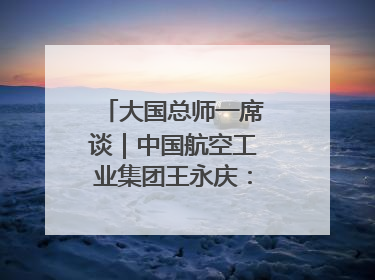 大国总师一席谈｜中国航空工业集团王永庆：“创新是我们的基因密码”