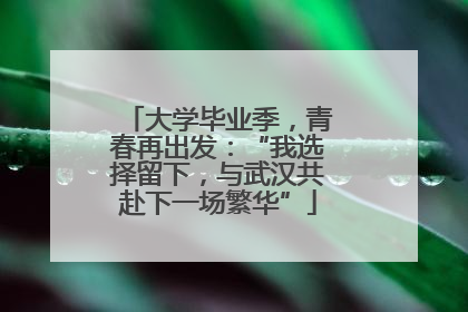 大学毕业季，青春再出发：“我选择留下，与武汉共赴下一场繁华”
